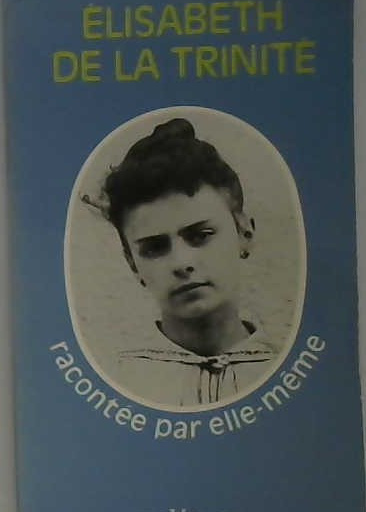 Élisabeth de la Trinité raconté par elle-même